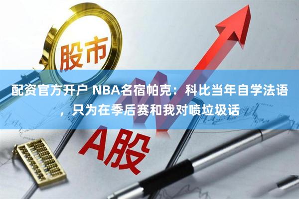 配资官方开户 NBA名宿帕克：科比当年自学法语，只为在季后赛和我对喷垃圾话