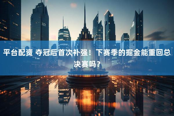 平台配资 夺冠后首次补强！下赛季的掘金能重回总决赛吗？