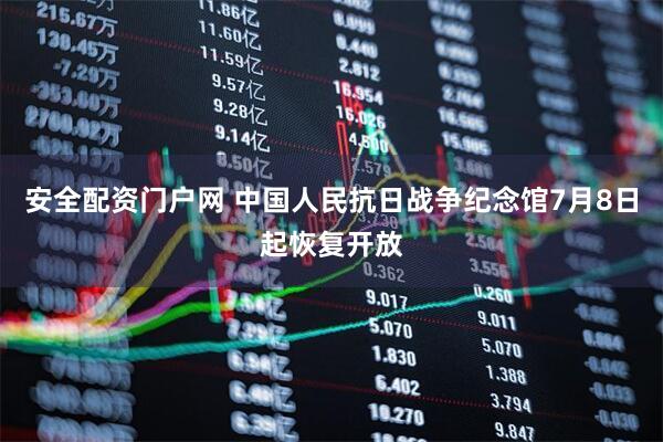 安全配资门户网 中国人民抗日战争纪念馆7月8日起恢复开放