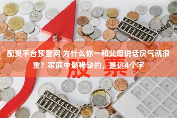 配资平台预警网 为什么你一和父母说话戾气就很重？家庭中最稀缺的，是这4个字