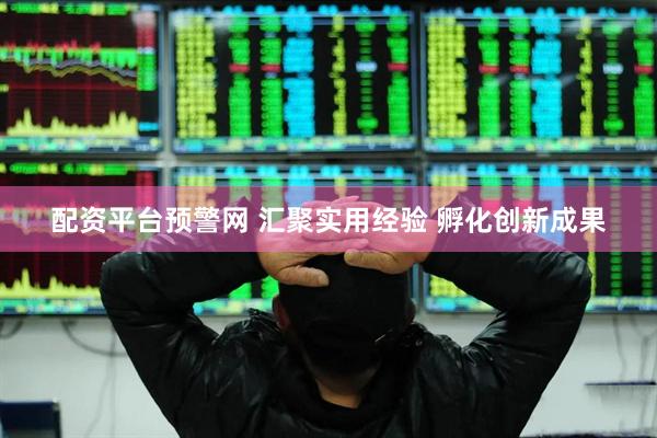 配资平台预警网 汇聚实用经验 孵化创新成果