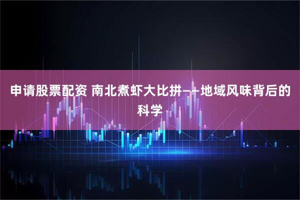 申请股票配资 南北煮虾大比拼——地域风味背后的科学