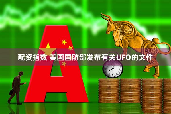 配资指数 美国国防部发布有关UFO的文件