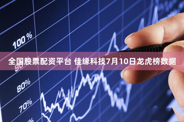 全国股票配资平台 佳缘科技7月10日龙虎榜数据